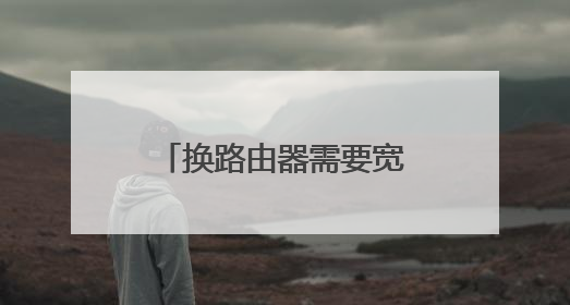 换路由器需要宽带账号和密码吗