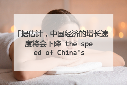 据估计,中国经济的增长速度将会下降 the speed of China's economy wa