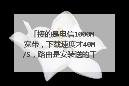 接的是电信1000M宽带，下载速度才40M/S，路由是安装送的千兆路由，7类网线，电脑配置如下，求大神解答