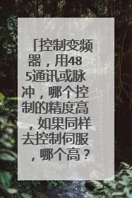 控制变频器，用485通讯或脉冲，哪个控制的精度高，如果同样去控制伺服，哪个高？