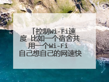 控制Wi-Fi速度 比如一个宿舍共用一个Wi-Fi 自己想自己的网速快一点怎么办？