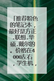推荐粉色的笔记本,最好是方正.联想.华硕.戴尔的。价格在4000左右,学生机,不玩游戏。