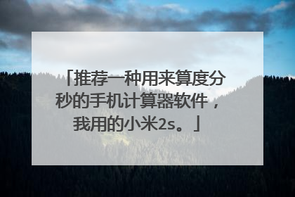 推荐一种用来算度分秒的手机计算器软件,我用的小米2s。