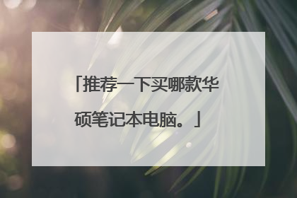 推荐一下买哪款华硕笔记本电脑。