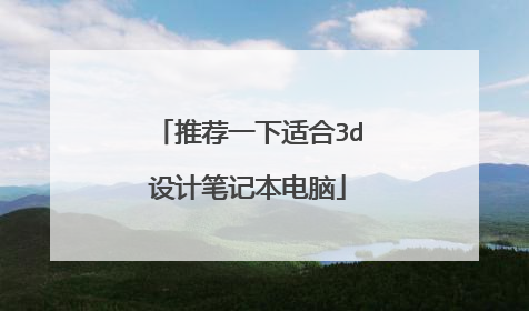 推荐一下适合3d设计笔记本电脑