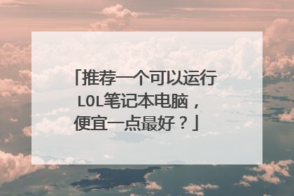 推荐一个可以运行LOL笔记本电脑,便宜一点最好?