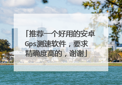 推荐一个好用的安卓Gps测速软件,要求精确度高的,谢谢
