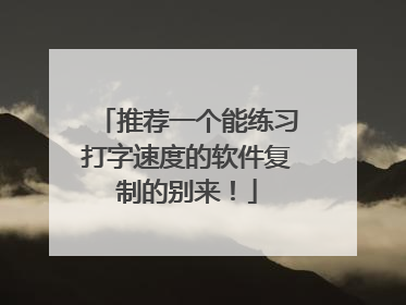 推荐一个能练习打字速度的软件复制的别来!