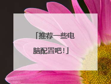 推荐一些电脑配置吧!