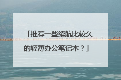 推荐一些续航比较久的轻薄办公笔记本?
