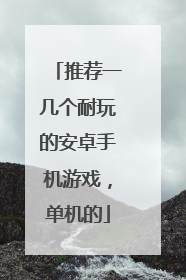 推荐一几个耐玩的安卓手机游戏，单机的