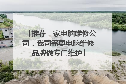 推荐一家电脑维修公司,我司需要电脑维修品牌做专门维护