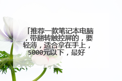 推荐一款笔记本电脑，带翻转触控屏的，要轻薄，适合拿在手上，5000元以下，最好续航长一点