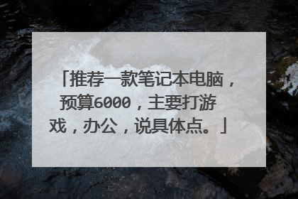 推荐一款笔记本电脑,预算6000,主要打游戏,办公,说具体点。