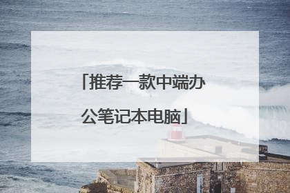 推荐一款中端办公笔记本电脑