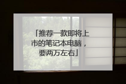 推荐一款即将上市的笔记本电脑，要两万左右