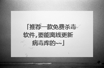 推荐一款免费杀毒软件,要能离线更新病毒库的~~
