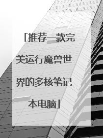 推荐一款完美运行魔兽世界的多核笔记本电脑