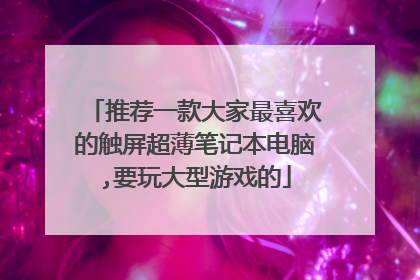 推荐一款大家最喜欢的触屏超薄笔记本电脑,要玩大型游戏的