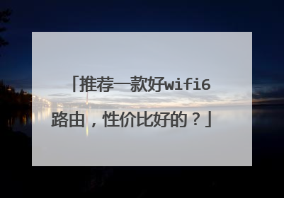 推荐一款好wifi6路由,性价比好的?