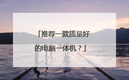 推荐一款质量好的电脑一体机?