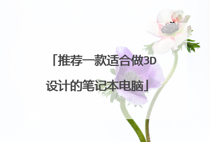 推荐一款适合做3D设计的笔记本电脑