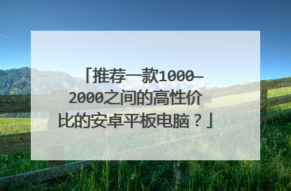 推荐一款1000—2000之间的高性价比的安卓平板电脑？