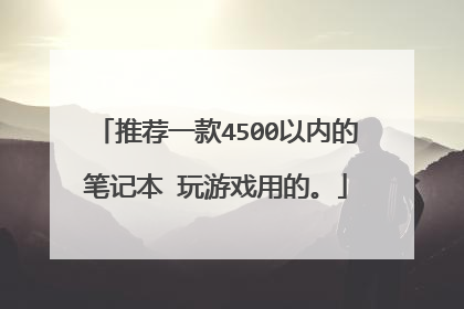 推荐一款4500以内的笔记本 玩游戏用的。