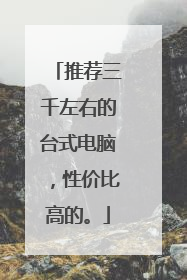 推荐三千左右的台式电脑，性价比高的。