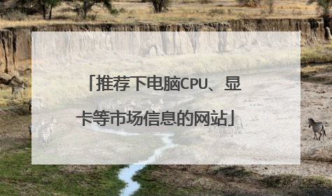推荐下电脑CPU、显卡等市场信息的网站