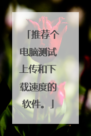 推荐个电脑测试上传和下载速度的软件。