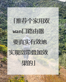 推荐个家用双wan口路由器 要真实有效地实现宽带叠加效果的