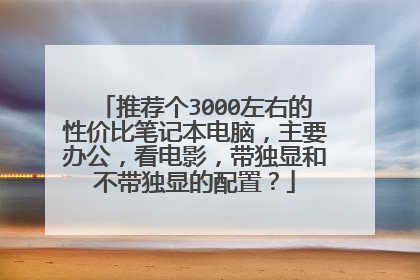 推荐个3000左右的性价比笔记本电脑,主要办公,看电影,带独显和不带独显的配置?