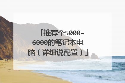 推荐个5000-6000的笔记本电脑（详细说配置）