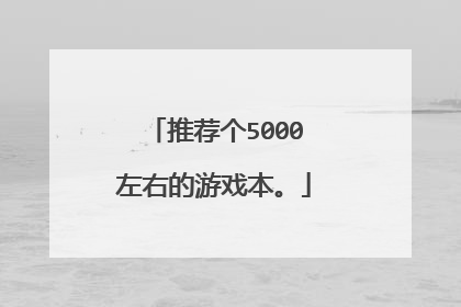推荐个5000左右的游戏本。