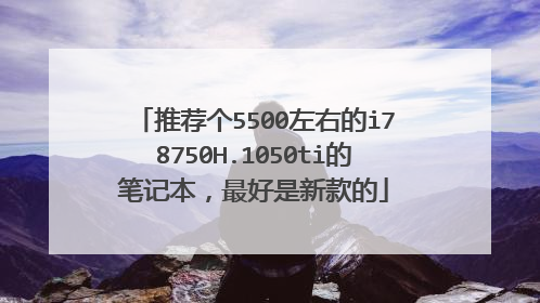 推荐个5500左右的i78750H.1050ti的笔记本,最好是新款的