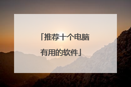 推荐十个电脑有用的软件