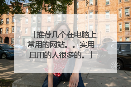 推荐几个在电脑上常用的网站。。实用且用的人很多的。