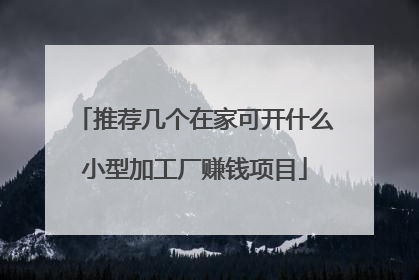 推荐几个在家可开什么小型加工厂赚钱项目