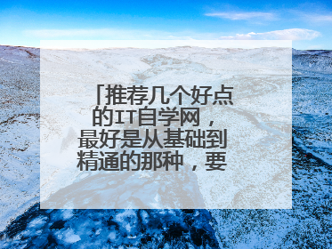 推荐几个好点的IT自学网,最好是从基础到精通的那种,要是有视频的。
