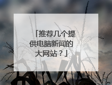 推荐几个提供电脑新闻的大网站?
