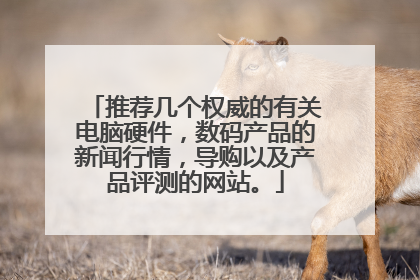 推荐几个权威的有关电脑硬件，数码产品的新闻行情，导购以及产品评测的网站。