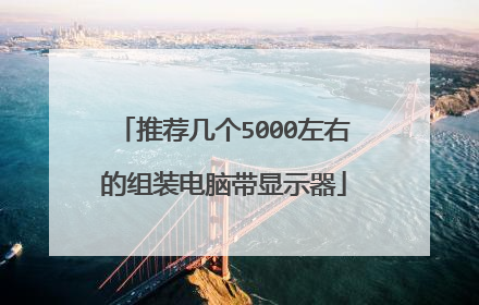 推荐几个5000左右的组装电脑带显示器