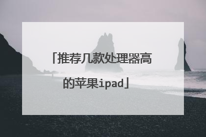 推荐几款处理器高的苹果ipad