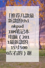 推荐几款最新款的thinkpad IBM笔记本电脑(2011最新款的 15寸5000左右的)谢谢 最好说明一下配置