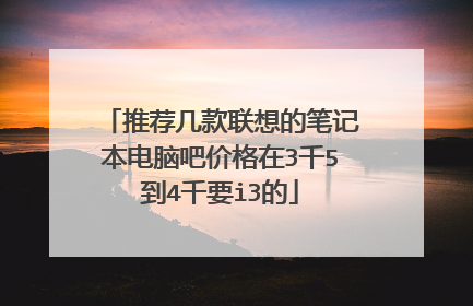 推荐几款联想的笔记本电脑吧价格在3千5到4千要i3的