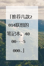 推荐几款2014联想的笔记本。4000---5000.