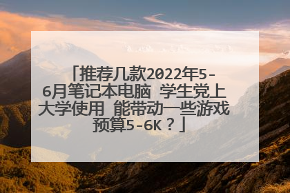 推荐几款2022年5-6月笔记本电脑 学生党上大学使用 能带动一些游戏 预算5-6K?