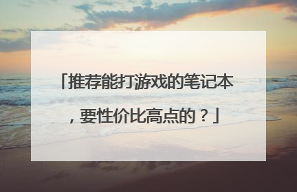 推荐能打游戏的笔记本,要性价比高点的?