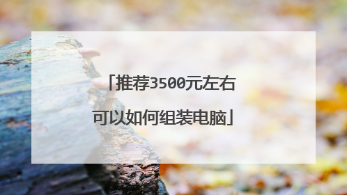 推荐3500元左右可以如何组装电脑
